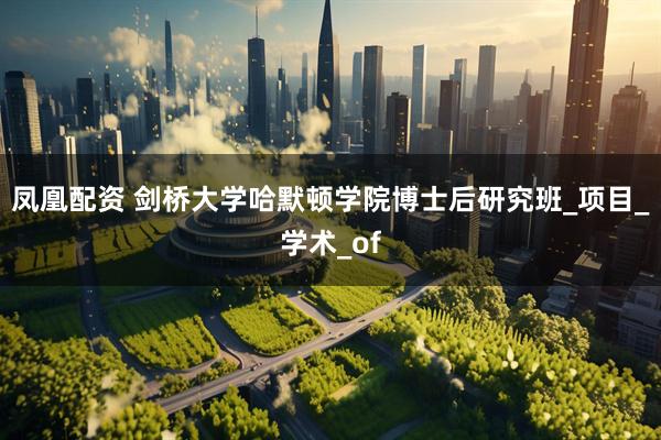 凤凰配资 剑桥大学哈默顿学院博士后研究班_项目_学术_of