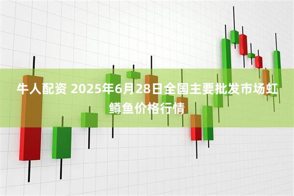 牛人配资 2025年6月28日全国主要批发市场虹鳟鱼价格行情