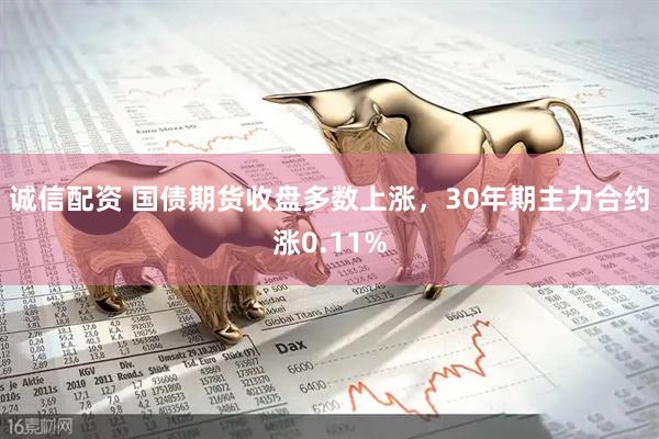 诚信配资 国债期货收盘多数上涨，30年期主力合约涨0.11%