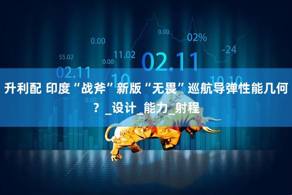 升利配 印度“战斧”新版“无畏”巡航导弹性能几何？_设计_能力_射程