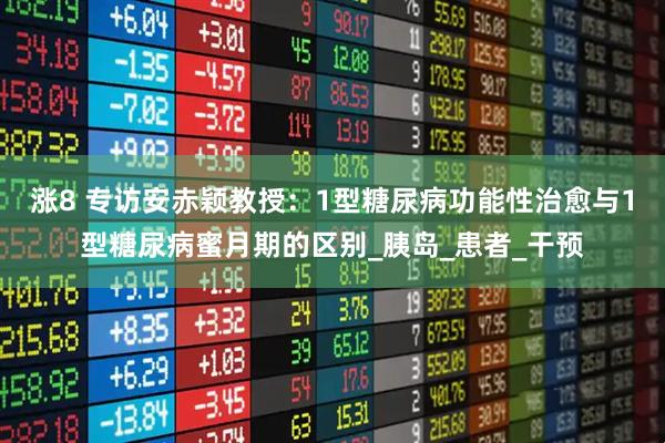 涨8 专访安赤颖教授：1型糖尿病功能性治愈与1型糖尿病蜜月期的区别_胰岛_患者_干预