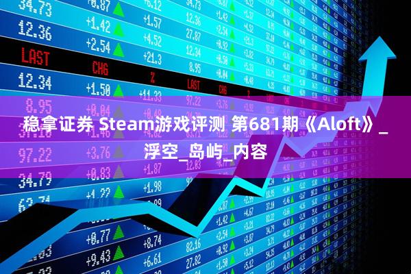 稳拿证券 Steam游戏评测 第681期《Aloft》_浮空_岛屿_内容