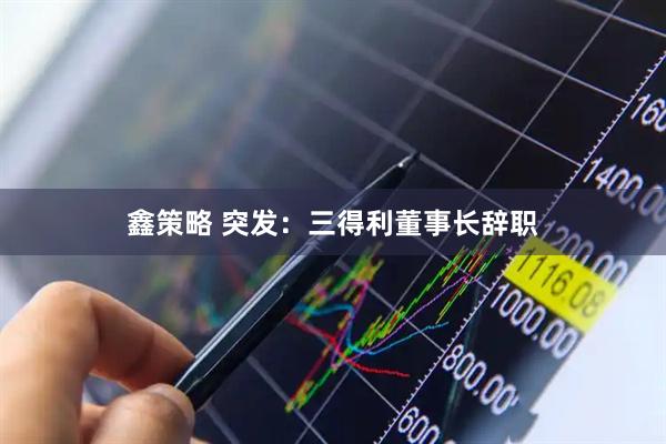 鑫策略 突发：三得利董事长辞职