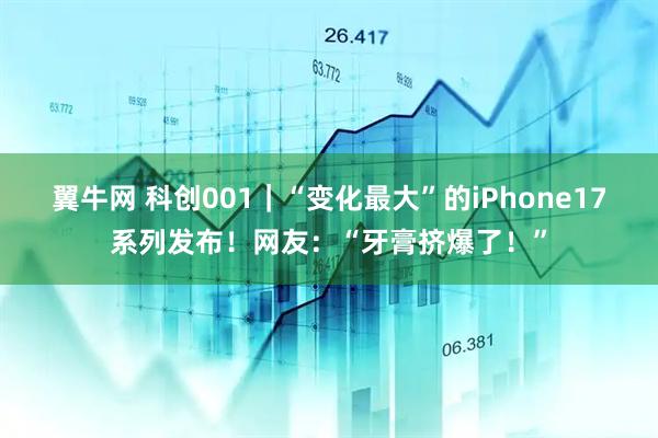 翼牛网 科创001｜“变化最大”的iPhone17系列发布！网友：“牙膏挤爆了！”