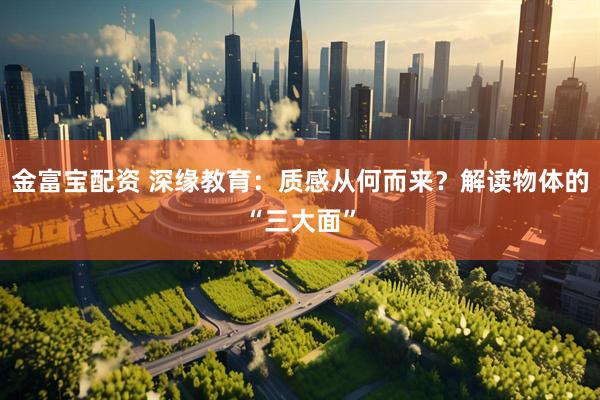 金富宝配资 深缘教育：质感从何而来？解读物体的“三大面”