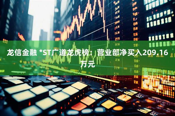 龙信金融 *ST广道龙虎榜：营业部净买入209.16万元
