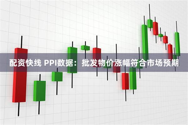 配资快线 PPI数据：批发物价涨幅符合市场预期